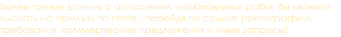 Более точные данные с описанием необходимых работ Вы можете выслать на прямую по почте, перейдя по ссылке (фотографии, требования, коммерческие предложения и иные запросы)