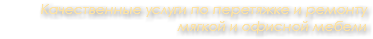 Качественные услуги по перетяжке и ремонту мягкой и офисной мебели